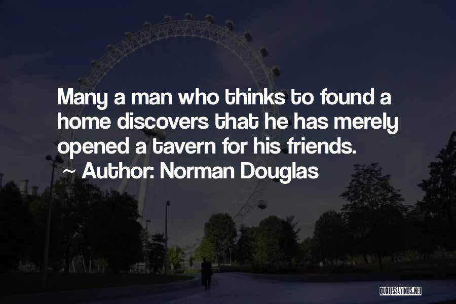 Norman Douglas Quotes: Many A Man Who Thinks To Found A Home Discovers That He Has Merely Opened A Tavern For His Friends.