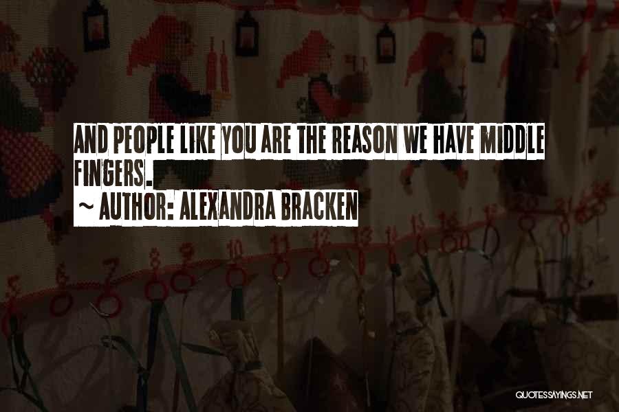 Alexandra Bracken Quotes: And People Like You Are The Reason We Have Middle Fingers.