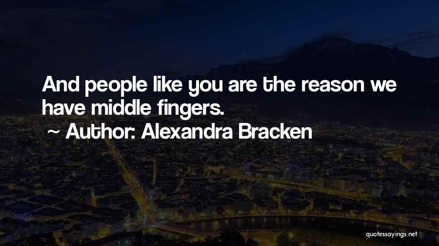Alexandra Bracken Quotes: And People Like You Are The Reason We Have Middle Fingers.