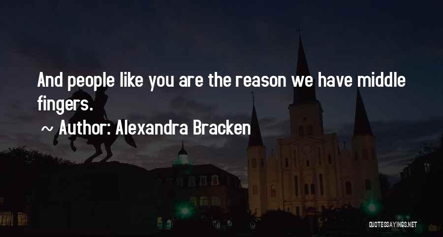 Alexandra Bracken Quotes: And People Like You Are The Reason We Have Middle Fingers.