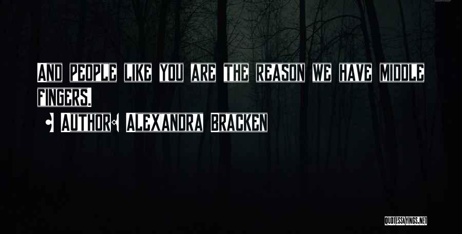 Alexandra Bracken Quotes: And People Like You Are The Reason We Have Middle Fingers.