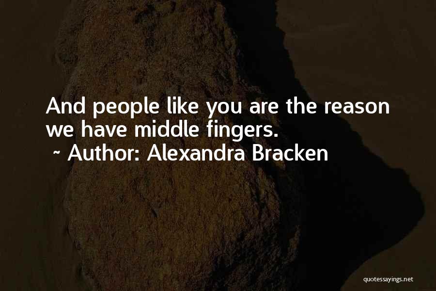 Alexandra Bracken Quotes: And People Like You Are The Reason We Have Middle Fingers.