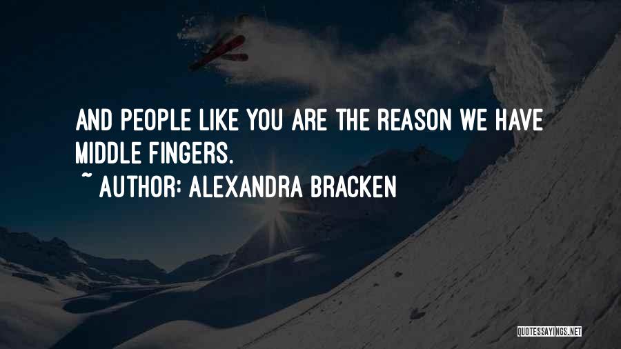 Alexandra Bracken Quotes: And People Like You Are The Reason We Have Middle Fingers.