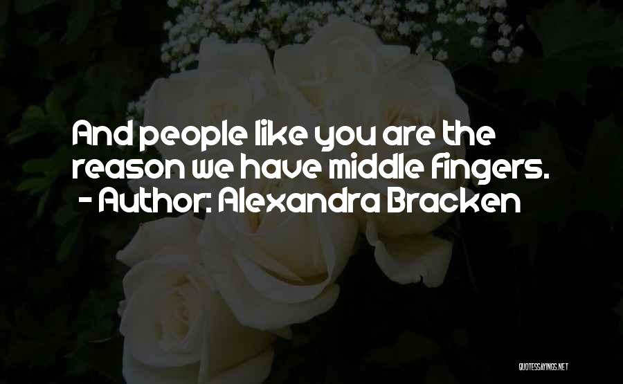 Alexandra Bracken Quotes: And People Like You Are The Reason We Have Middle Fingers.