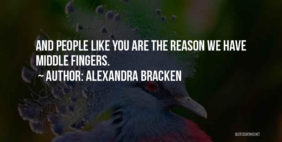 Alexandra Bracken Quotes: And People Like You Are The Reason We Have Middle Fingers.