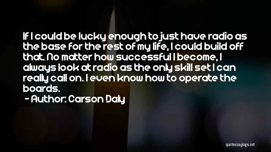 Carson Daly Quotes: If I Could Be Lucky Enough To Just Have Radio As The Base For The Rest Of My Life, I