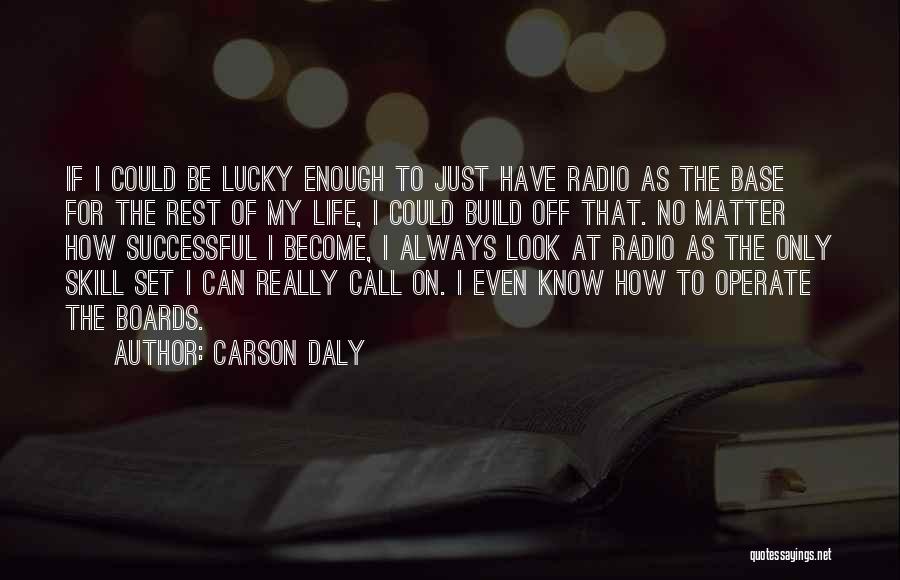 Carson Daly Quotes: If I Could Be Lucky Enough To Just Have Radio As The Base For The Rest Of My Life, I