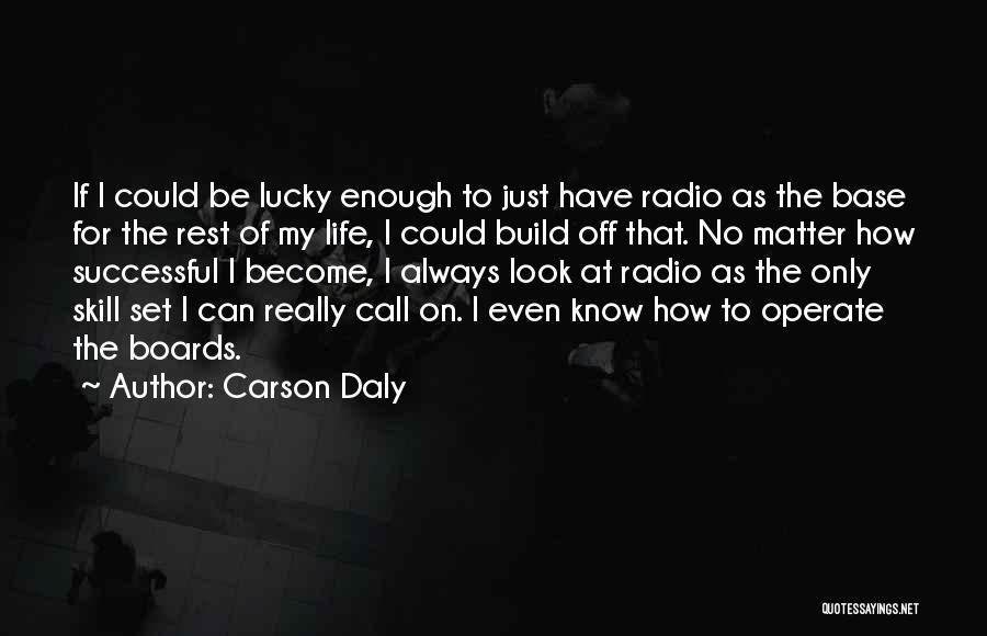 Carson Daly Quotes: If I Could Be Lucky Enough To Just Have Radio As The Base For The Rest Of My Life, I