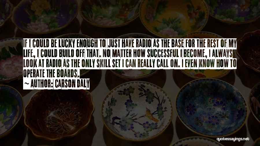 Carson Daly Quotes: If I Could Be Lucky Enough To Just Have Radio As The Base For The Rest Of My Life, I