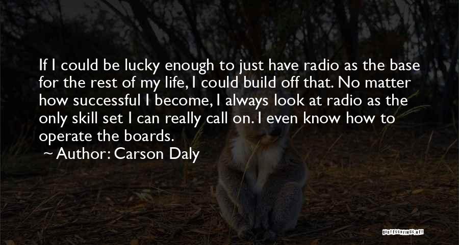 Carson Daly Quotes: If I Could Be Lucky Enough To Just Have Radio As The Base For The Rest Of My Life, I