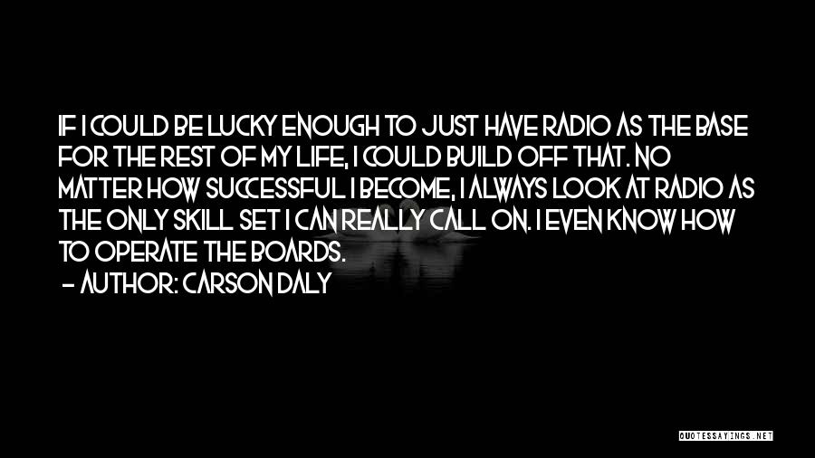 Carson Daly Quotes: If I Could Be Lucky Enough To Just Have Radio As The Base For The Rest Of My Life, I