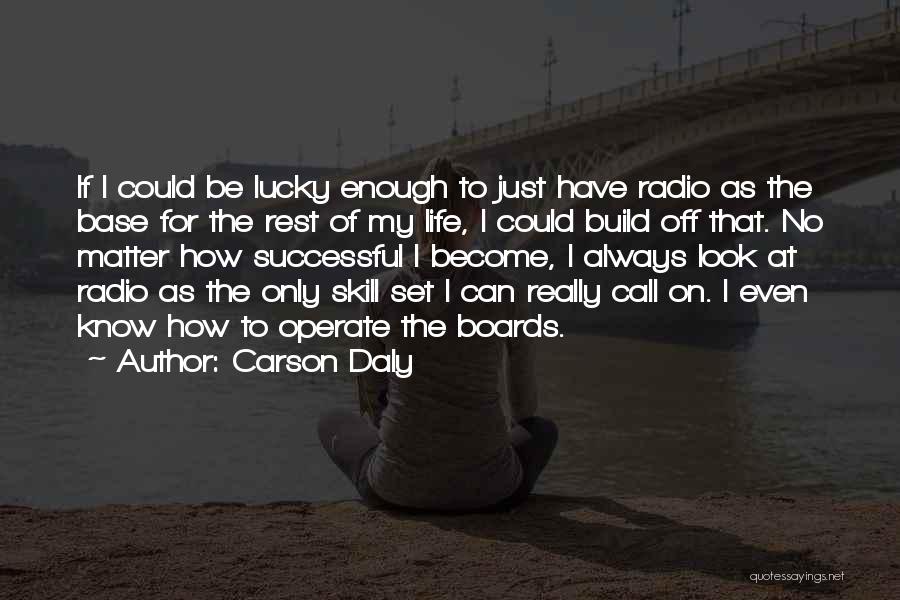 Carson Daly Quotes: If I Could Be Lucky Enough To Just Have Radio As The Base For The Rest Of My Life, I