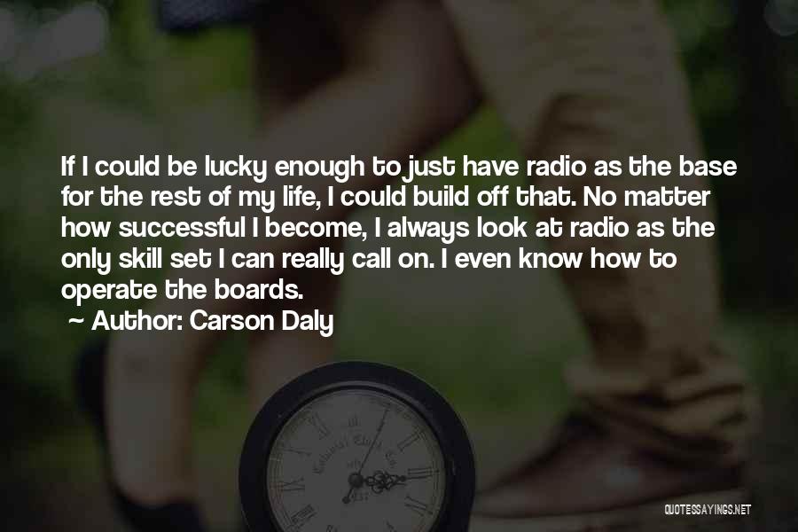 Carson Daly Quotes: If I Could Be Lucky Enough To Just Have Radio As The Base For The Rest Of My Life, I