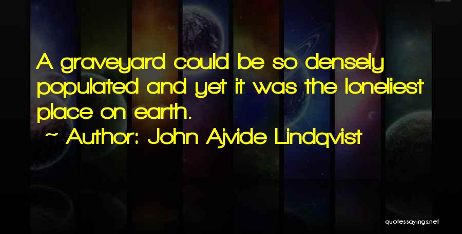 John Ajvide Lindqvist Quotes: A Graveyard Could Be So Densely Populated And Yet It Was The Loneliest Place On Earth.