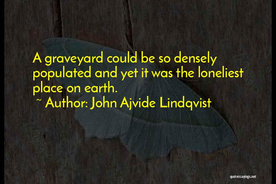 John Ajvide Lindqvist Quotes: A Graveyard Could Be So Densely Populated And Yet It Was The Loneliest Place On Earth.