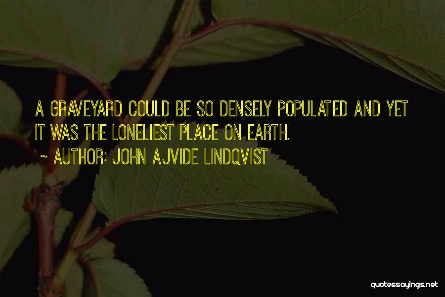 John Ajvide Lindqvist Quotes: A Graveyard Could Be So Densely Populated And Yet It Was The Loneliest Place On Earth.