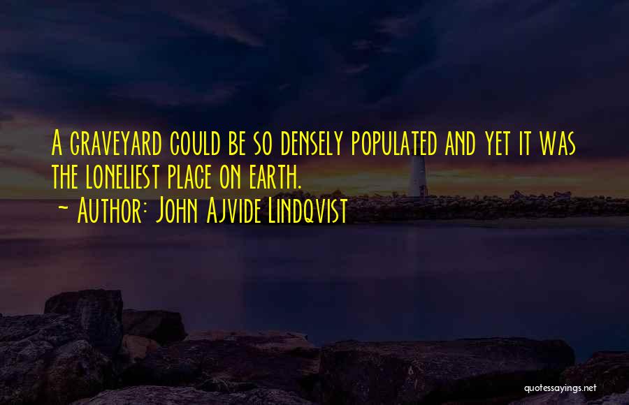 John Ajvide Lindqvist Quotes: A Graveyard Could Be So Densely Populated And Yet It Was The Loneliest Place On Earth.