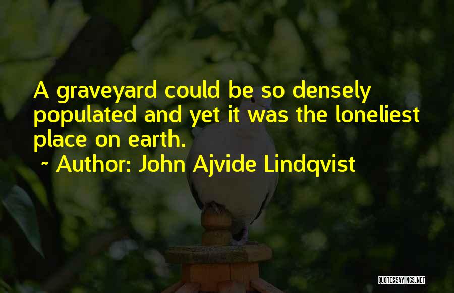 John Ajvide Lindqvist Quotes: A Graveyard Could Be So Densely Populated And Yet It Was The Loneliest Place On Earth.