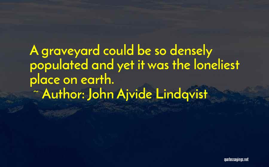 John Ajvide Lindqvist Quotes: A Graveyard Could Be So Densely Populated And Yet It Was The Loneliest Place On Earth.