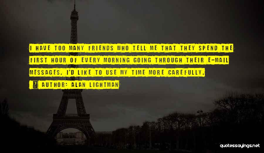 Alan Lightman Quotes: I Have Too Many Friends Who Tell Me That They Spend The First Hour Of Every Morning Going Through Their