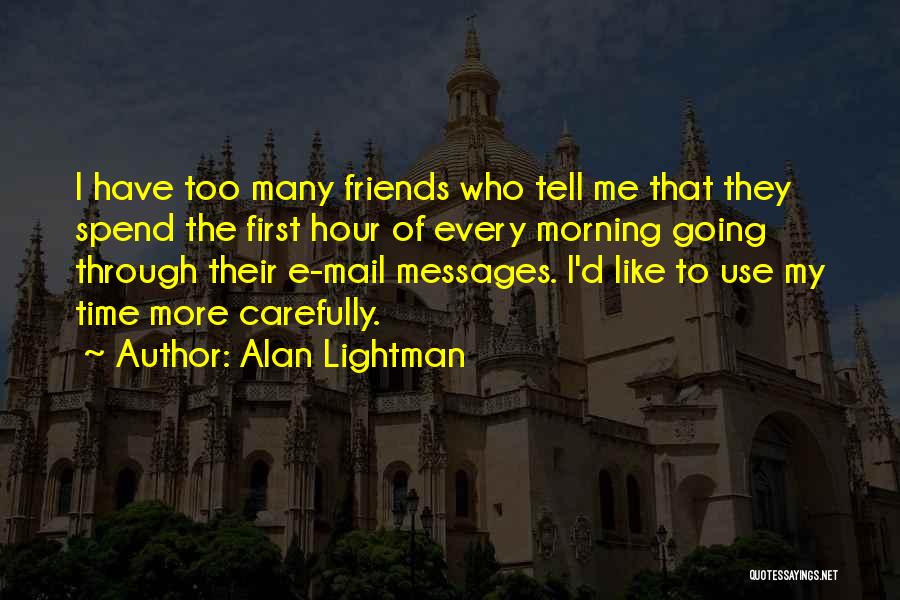 Alan Lightman Quotes: I Have Too Many Friends Who Tell Me That They Spend The First Hour Of Every Morning Going Through Their