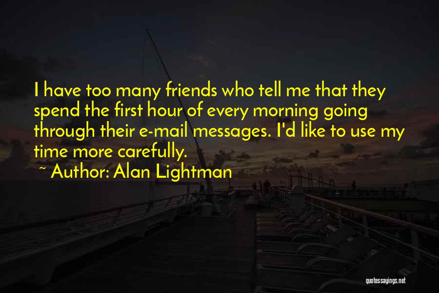 Alan Lightman Quotes: I Have Too Many Friends Who Tell Me That They Spend The First Hour Of Every Morning Going Through Their