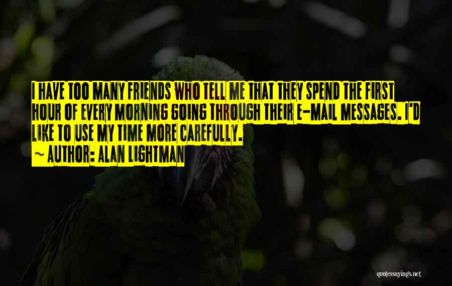 Alan Lightman Quotes: I Have Too Many Friends Who Tell Me That They Spend The First Hour Of Every Morning Going Through Their