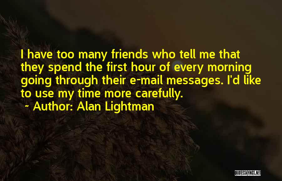 Alan Lightman Quotes: I Have Too Many Friends Who Tell Me That They Spend The First Hour Of Every Morning Going Through Their