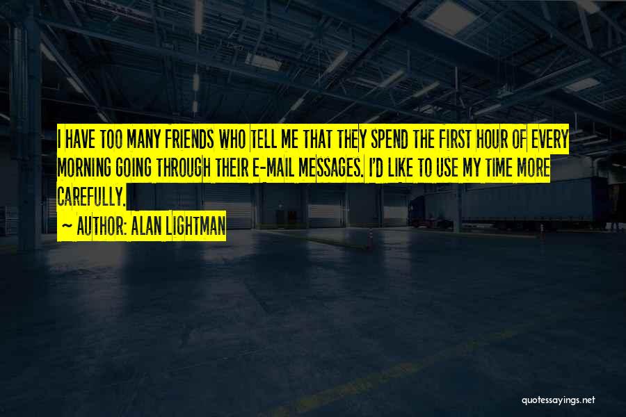 Alan Lightman Quotes: I Have Too Many Friends Who Tell Me That They Spend The First Hour Of Every Morning Going Through Their