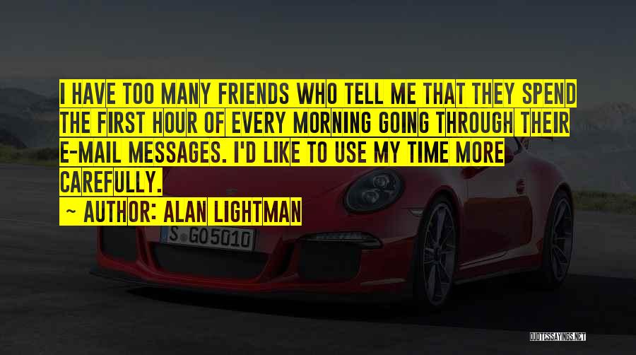 Alan Lightman Quotes: I Have Too Many Friends Who Tell Me That They Spend The First Hour Of Every Morning Going Through Their