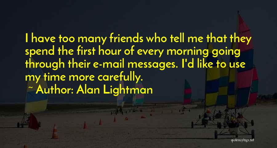 Alan Lightman Quotes: I Have Too Many Friends Who Tell Me That They Spend The First Hour Of Every Morning Going Through Their