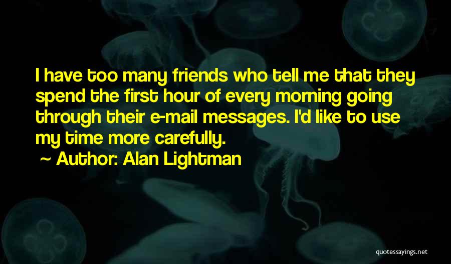 Alan Lightman Quotes: I Have Too Many Friends Who Tell Me That They Spend The First Hour Of Every Morning Going Through Their