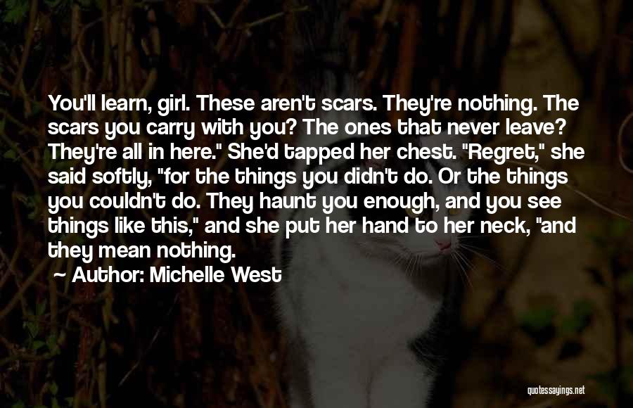 Michelle West Quotes: You'll Learn, Girl. These Aren't Scars. They're Nothing. The Scars You Carry With You? The Ones That Never Leave? They're