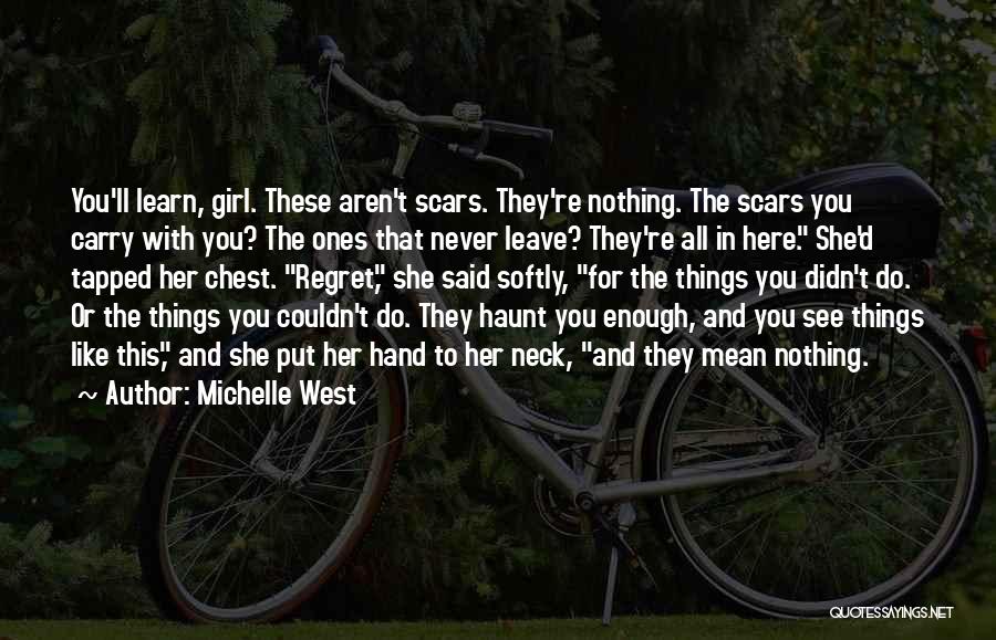 Michelle West Quotes: You'll Learn, Girl. These Aren't Scars. They're Nothing. The Scars You Carry With You? The Ones That Never Leave? They're