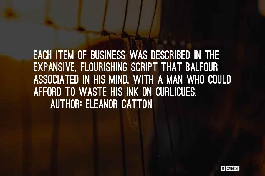 Eleanor Catton Quotes: Each Item Of Business Was Described In The Expansive, Flourishing Script That Balfour Associated In His Mind, With A Man