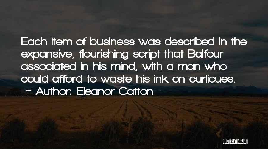 Eleanor Catton Quotes: Each Item Of Business Was Described In The Expansive, Flourishing Script That Balfour Associated In His Mind, With A Man