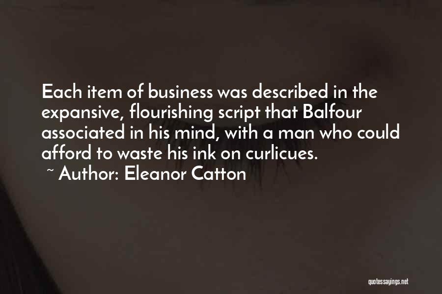 Eleanor Catton Quotes: Each Item Of Business Was Described In The Expansive, Flourishing Script That Balfour Associated In His Mind, With A Man