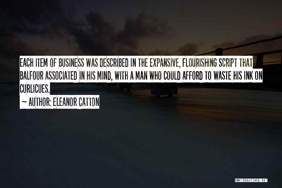 Eleanor Catton Quotes: Each Item Of Business Was Described In The Expansive, Flourishing Script That Balfour Associated In His Mind, With A Man