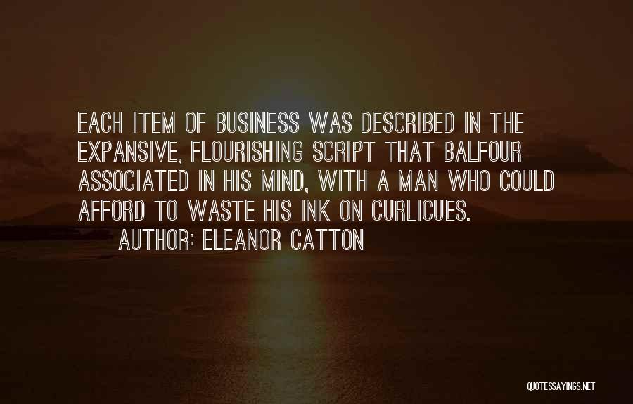 Eleanor Catton Quotes: Each Item Of Business Was Described In The Expansive, Flourishing Script That Balfour Associated In His Mind, With A Man