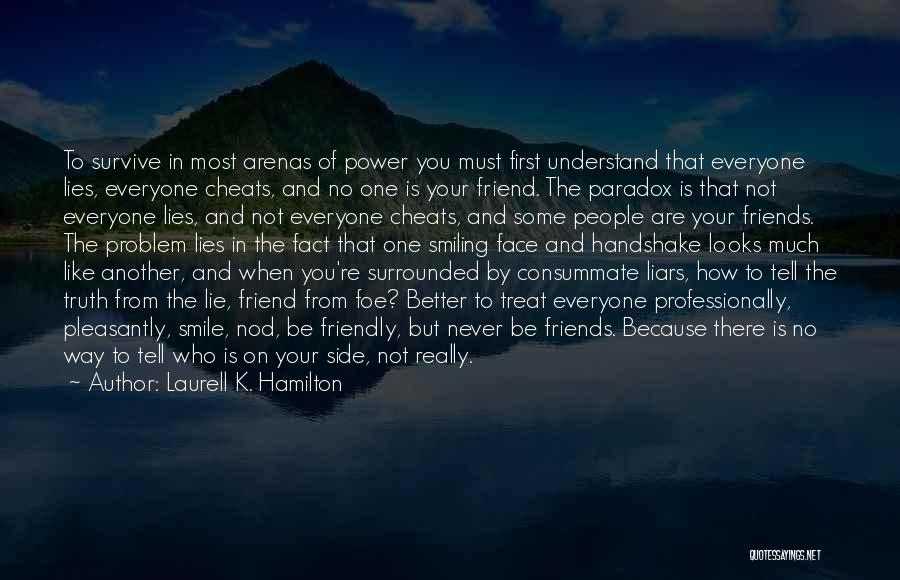 Laurell K. Hamilton Quotes: To Survive In Most Arenas Of Power You Must First Understand That Everyone Lies, Everyone Cheats, And No One Is