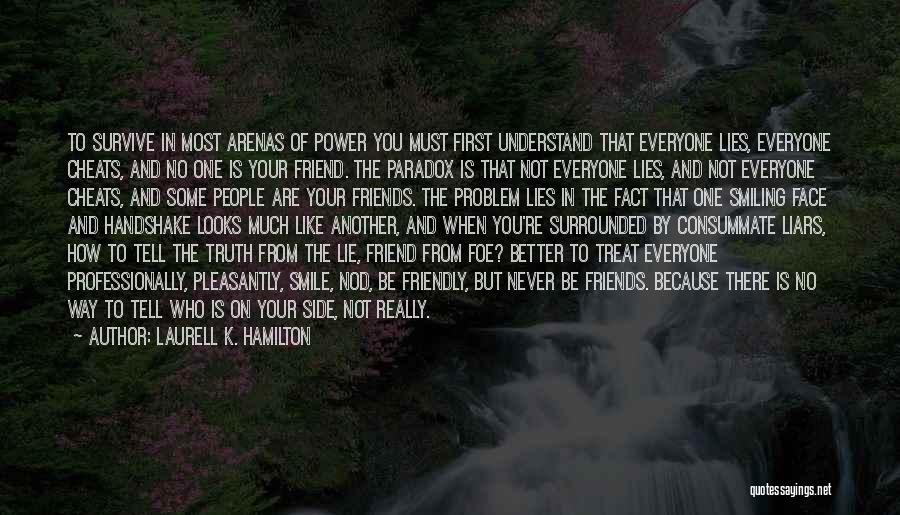 Laurell K. Hamilton Quotes: To Survive In Most Arenas Of Power You Must First Understand That Everyone Lies, Everyone Cheats, And No One Is