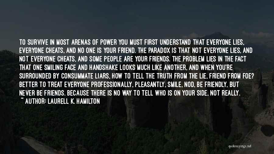 Laurell K. Hamilton Quotes: To Survive In Most Arenas Of Power You Must First Understand That Everyone Lies, Everyone Cheats, And No One Is
