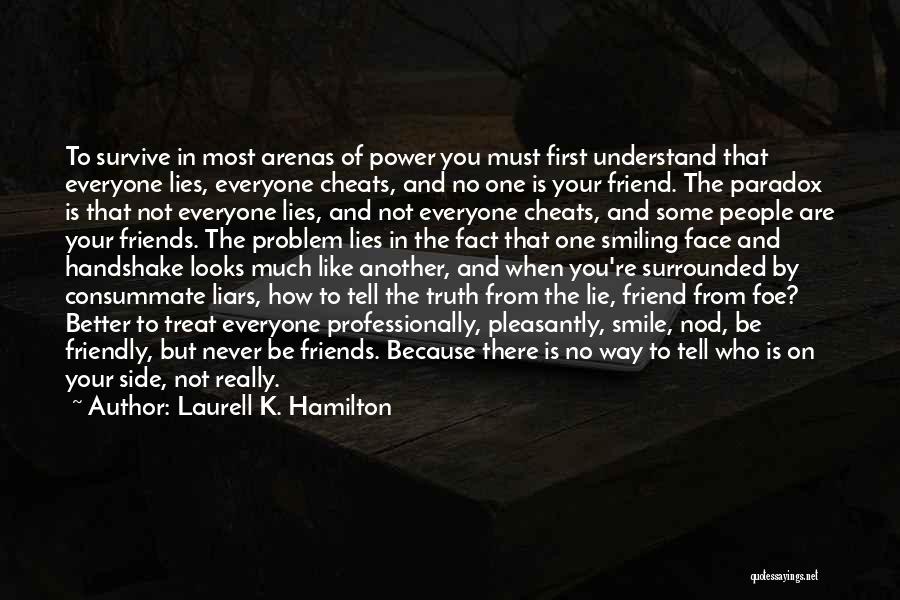 Laurell K. Hamilton Quotes: To Survive In Most Arenas Of Power You Must First Understand That Everyone Lies, Everyone Cheats, And No One Is