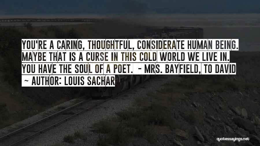 Louis Sachar Quotes: You're A Caring, Thoughtful, Considerate Human Being. Maybe That Is A Curse In This Cold World We Live In. You