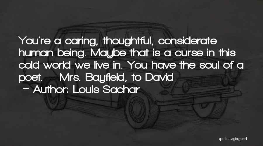 Louis Sachar Quotes: You're A Caring, Thoughtful, Considerate Human Being. Maybe That Is A Curse In This Cold World We Live In. You