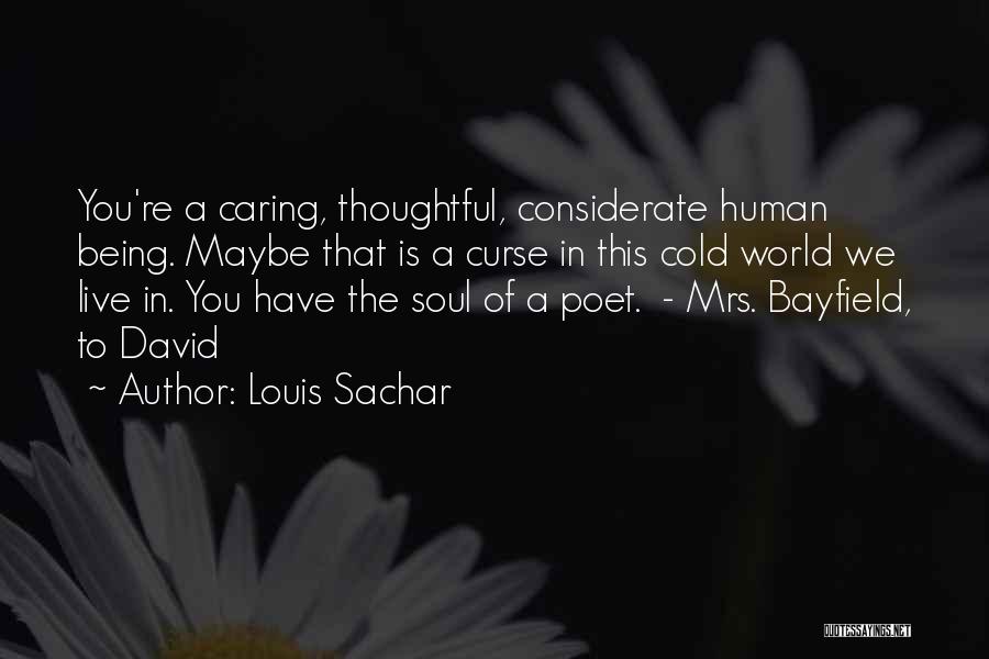 Louis Sachar Quotes: You're A Caring, Thoughtful, Considerate Human Being. Maybe That Is A Curse In This Cold World We Live In. You