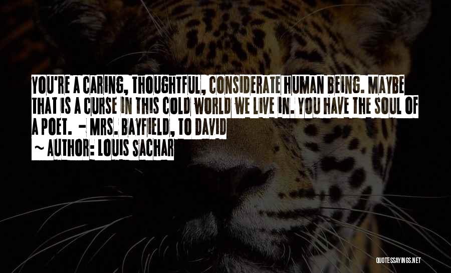 Louis Sachar Quotes: You're A Caring, Thoughtful, Considerate Human Being. Maybe That Is A Curse In This Cold World We Live In. You