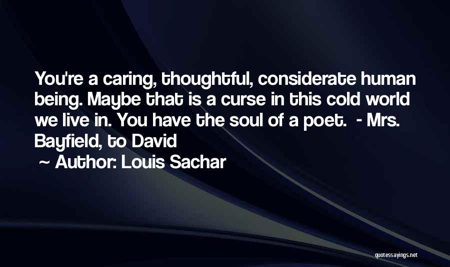 Louis Sachar Quotes: You're A Caring, Thoughtful, Considerate Human Being. Maybe That Is A Curse In This Cold World We Live In. You