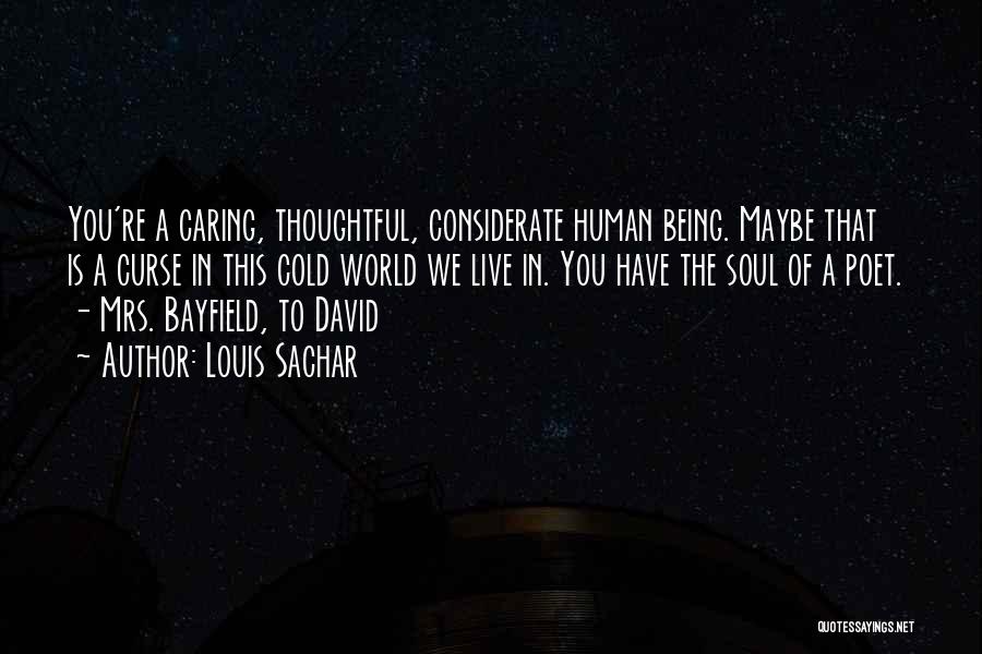 Louis Sachar Quotes: You're A Caring, Thoughtful, Considerate Human Being. Maybe That Is A Curse In This Cold World We Live In. You