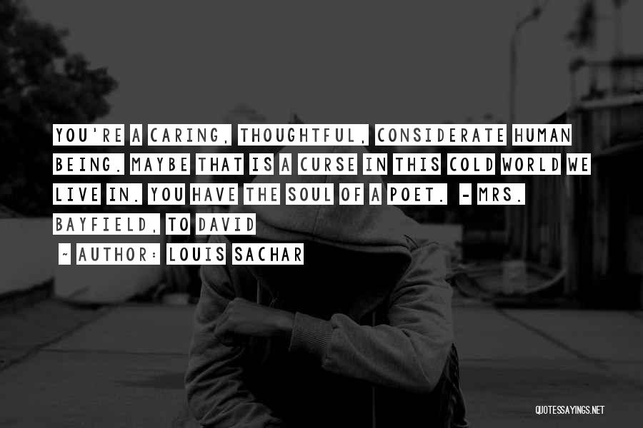 Louis Sachar Quotes: You're A Caring, Thoughtful, Considerate Human Being. Maybe That Is A Curse In This Cold World We Live In. You